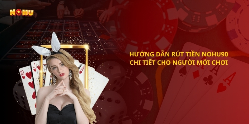 Hướng dẫn rút tiền Nohu90 chi tiết cho người mới