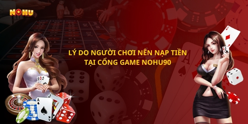 Lý do người chơi nên nạp tiền tại cổng game Nohu90