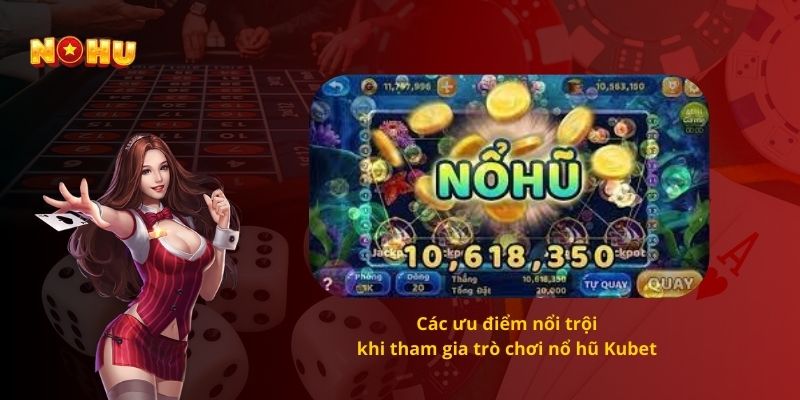 Các ưu điểm nổi trội khi tham gia trò chơi nổ hũ Kubet 