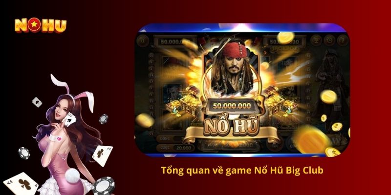 Tổng quan về game Nổ Hũ Big Club